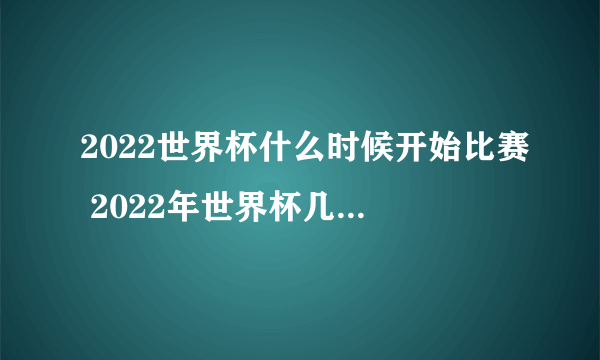 2022世界杯什么时候开始比赛 2022年世界杯几月份开赛