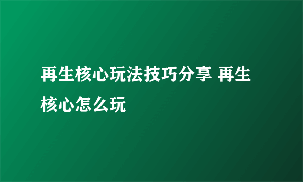 再生核心玩法技巧分享 再生核心怎么玩