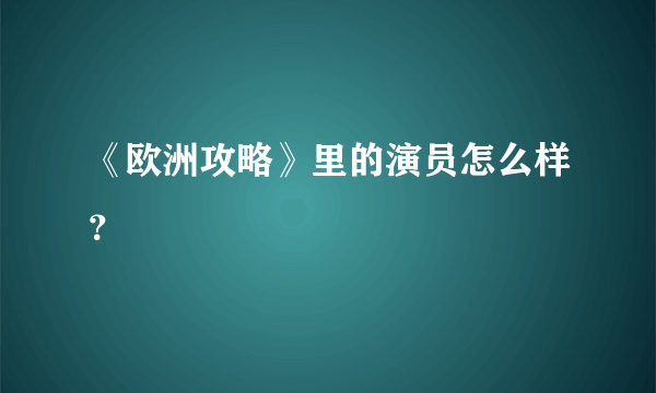 《欧洲攻略》里的演员怎么样？