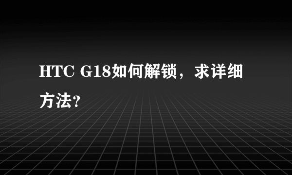 HTC G18如何解锁，求详细方法？