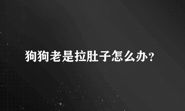 狗狗老是拉肚子怎么办？