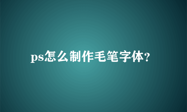 ps怎么制作毛笔字体？