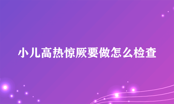 小儿高热惊厥要做怎么检查