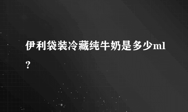 伊利袋装冷藏纯牛奶是多少ml？