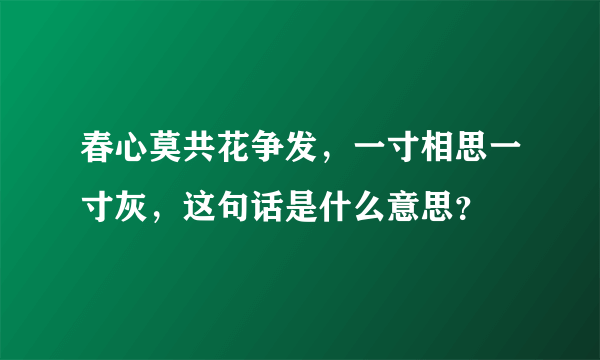 春心莫共花争发，一寸相思一寸灰，这句话是什么意思？