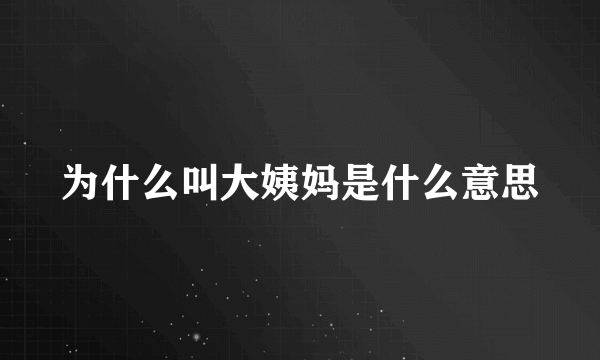 为什么叫大姨妈是什么意思