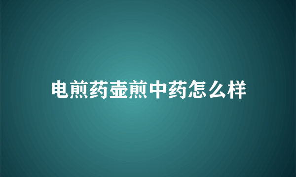 电煎药壶煎中药怎么样