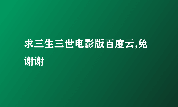 求三生三世电影版百度云,免 谢谢