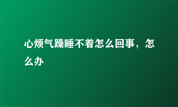 心烦气躁睡不着怎么回事，怎么办