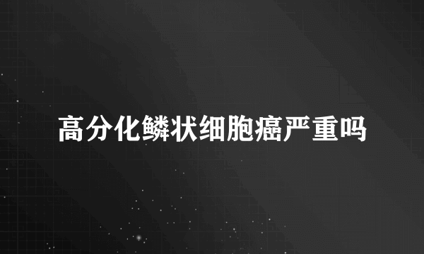 高分化鳞状细胞癌严重吗