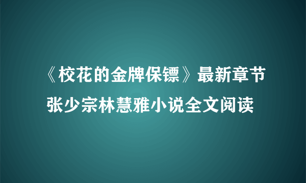 《校花的金牌保镖》最新章节 张少宗林慧雅小说全文阅读