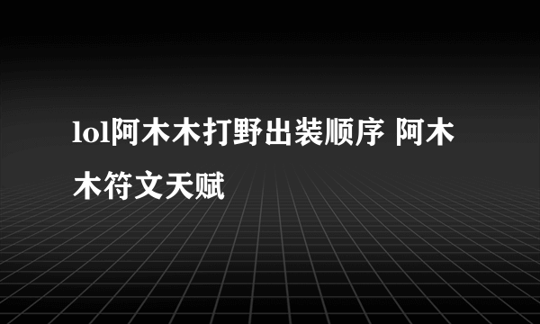 lol阿木木打野出装顺序 阿木木符文天赋