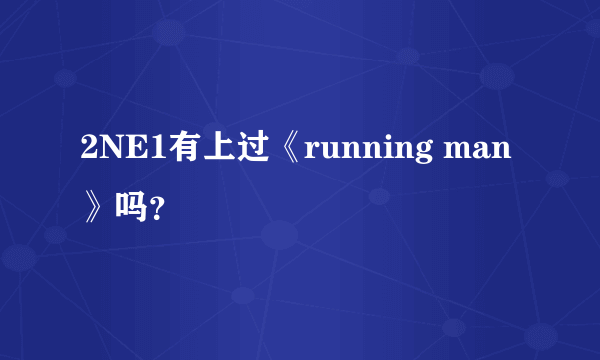 2NE1有上过《running man》吗？