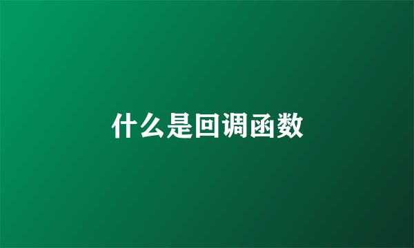 什么是回调函数