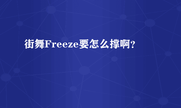 街舞Freeze要怎么撑啊？