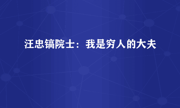 汪忠镐院士：我是穷人的大夫