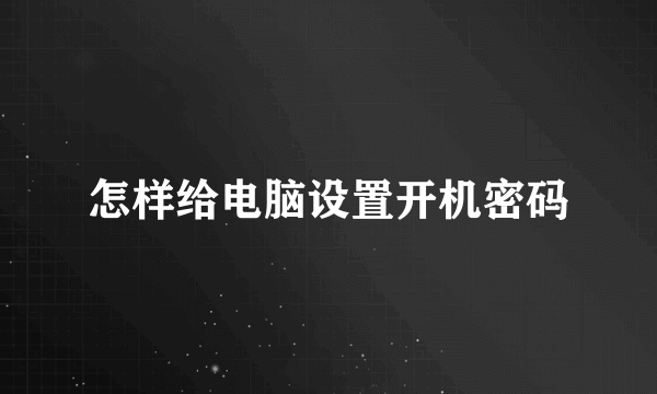 怎样给电脑设置开机密码