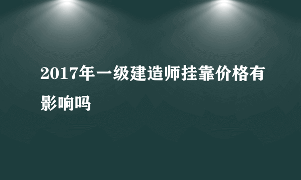 2017年一级建造师挂靠价格有影响吗