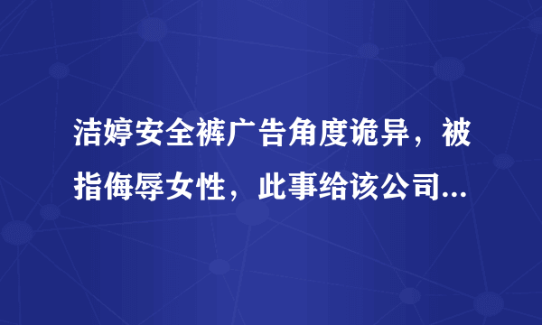 洁婷安全裤广告角度诡异，被指侮辱女性，此事给该公司带来了哪些负面影响？