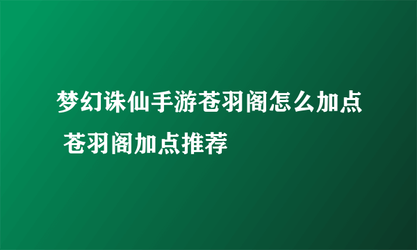 梦幻诛仙手游苍羽阁怎么加点 苍羽阁加点推荐