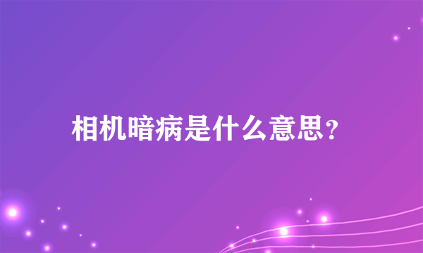 相机暗病是什么意思？