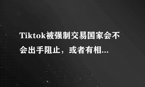 Tiktok被强制交易国家会不会出手阻止，或者有相似的反制？