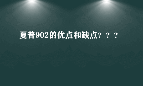 夏普902的优点和缺点？？？