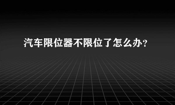 汽车限位器不限位了怎么办？