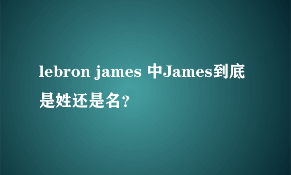 lebron james 中James到底是姓还是名？