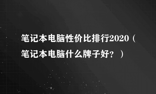 笔记本电脑性价比排行2020（笔记本电脑什么牌子好？）