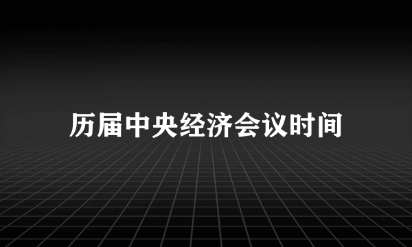 历届中央经济会议时间