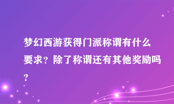 梦幻西游获得门派称谓有什么要求？除了称谓还有其他奖励吗？