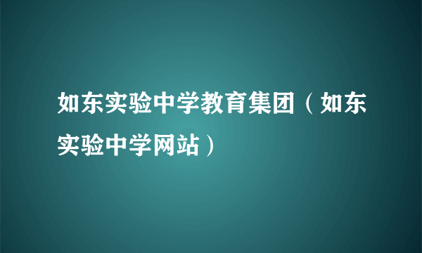 如东实验中学教育集团（如东实验中学网站）