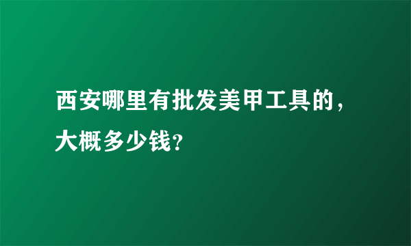 西安哪里有批发美甲工具的，大概多少钱？