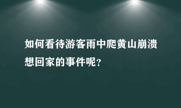 如何看待游客雨中爬黄山崩溃想回家的事件呢？