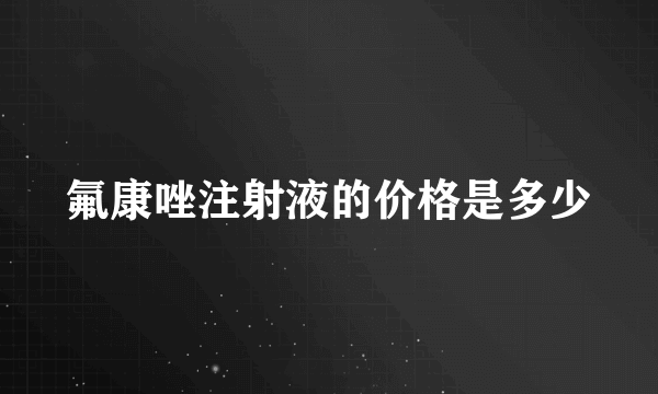 氟康唑注射液的价格是多少