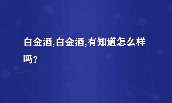 白金酒,白金酒,有知道怎么样吗？