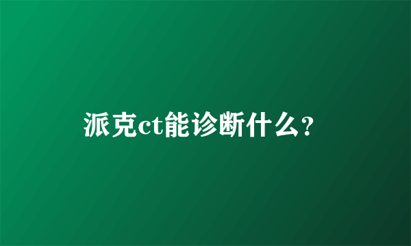 派克ct能诊断什么？