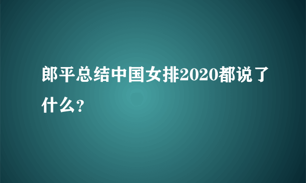 郎平总结中国女排2020都说了什么？