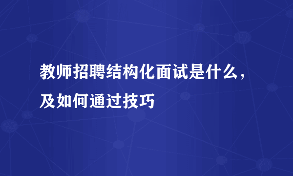 教师招聘结构化面试是什么，及如何通过技巧