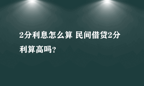 2分利息怎么算 民间借贷2分利算高吗？