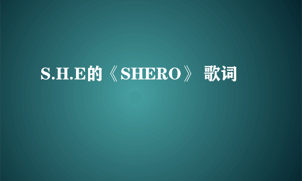 S.H.E的《SHERO》 歌词