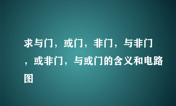 求与门，或门，非门，与非门，或非门，与或门的含义和电路图