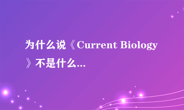 为什么说《Current Biology》不是什么正经杂志