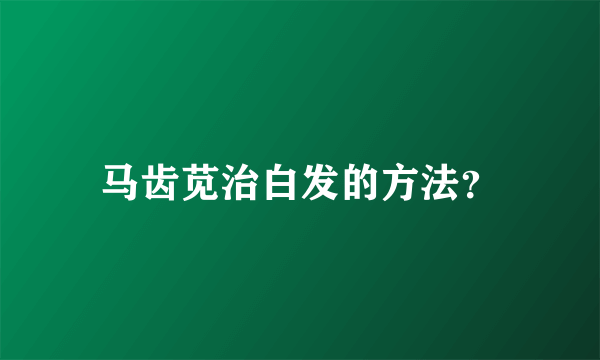 马齿苋治白发的方法？