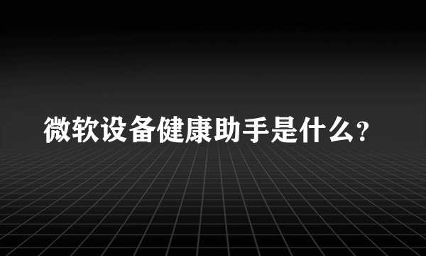 微软设备健康助手是什么？