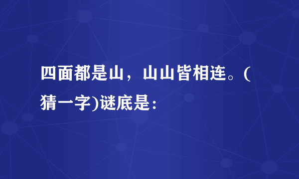 四面都是山，山山皆相连。(猜一字)谜底是：