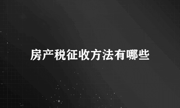 房产税征收方法有哪些