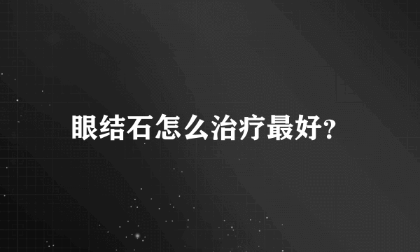 眼结石怎么治疗最好？