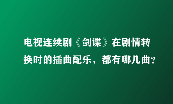 电视连续剧《剑谍》在剧情转换时的插曲配乐，都有哪几曲？